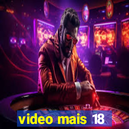 video mais 18
